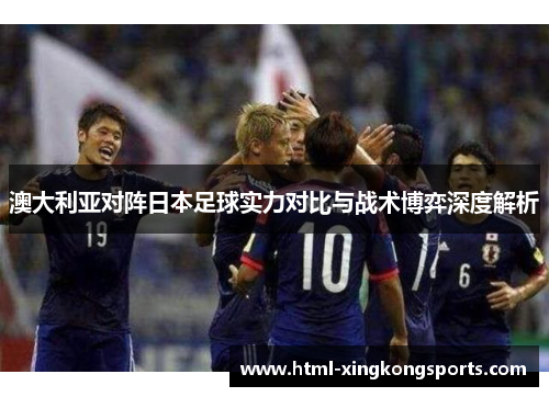 澳大利亚对阵日本足球实力对比与战术博弈深度解析