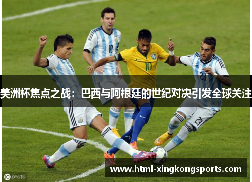 美洲杯焦点之战：巴西与阿根廷的世纪对决引发全球关注