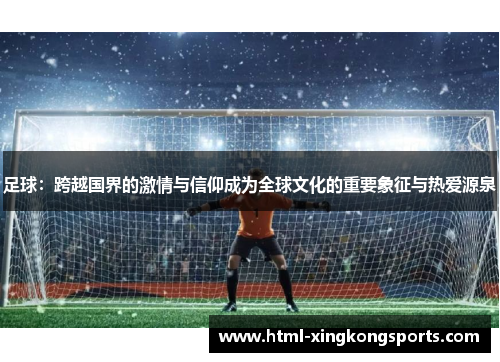 足球：跨越国界的激情与信仰成为全球文化的重要象征与热爱源泉
