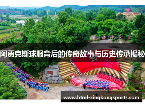阿贾克斯球服背后的传奇故事与历史传承揭秘