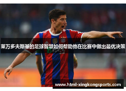 莱万多夫斯基的足球智慧如何帮助他在比赛中做出最优决策
