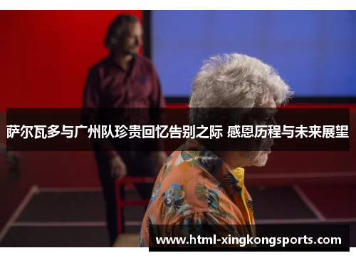 萨尔瓦多与广州队珍贵回忆告别之际 感恩历程与未来展望