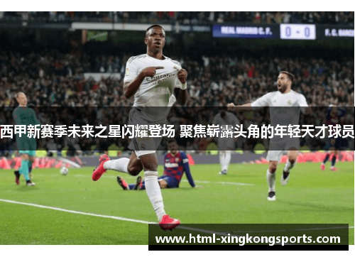 西甲新赛季未来之星闪耀登场 聚焦崭露头角的年轻天才球员